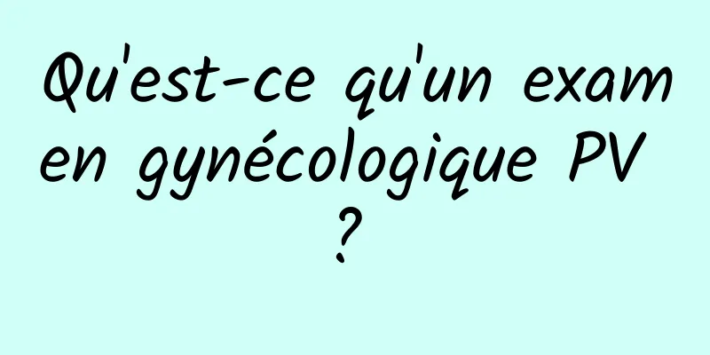Qu'est-ce qu'un examen gynécologique PV ? 
