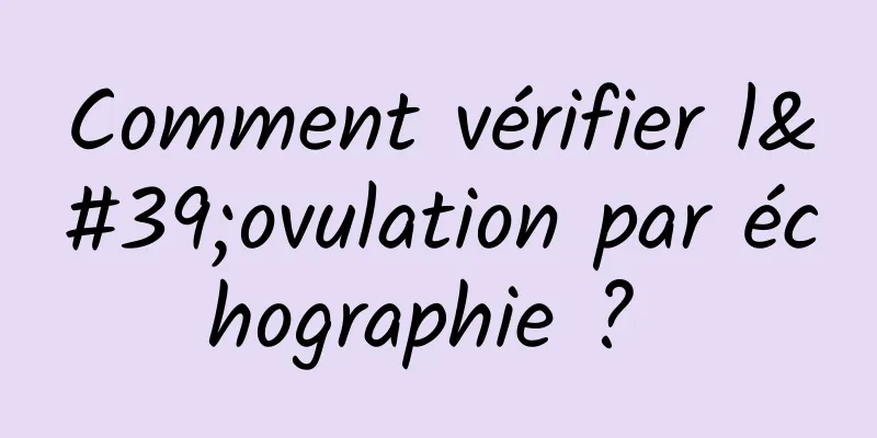 Comment vérifier l'ovulation par échographie ? 