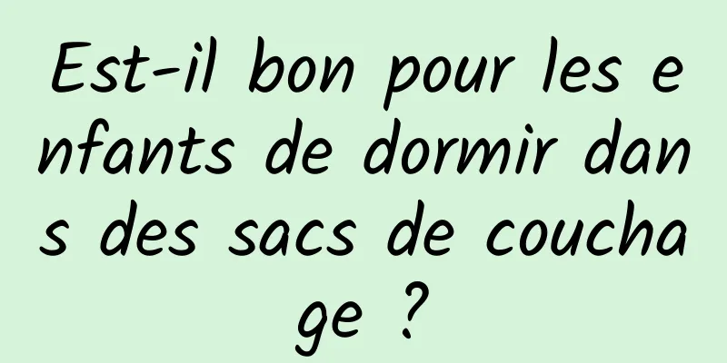 Est-il bon pour les enfants de dormir dans des sacs de couchage ?