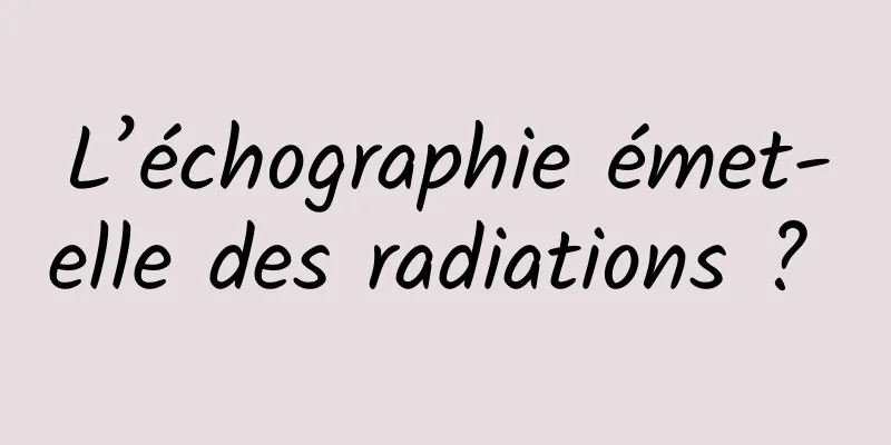 L’échographie émet-elle des radiations ? 