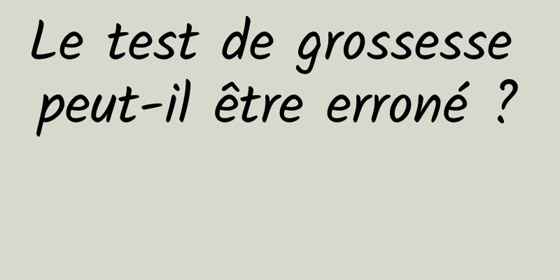 Le test de grossesse peut-il être erroné ? 