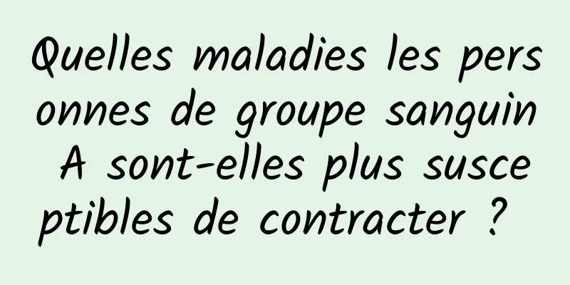 Quelles maladies les personnes de groupe sanguin A sont-elles plus susceptibles de contracter ? 