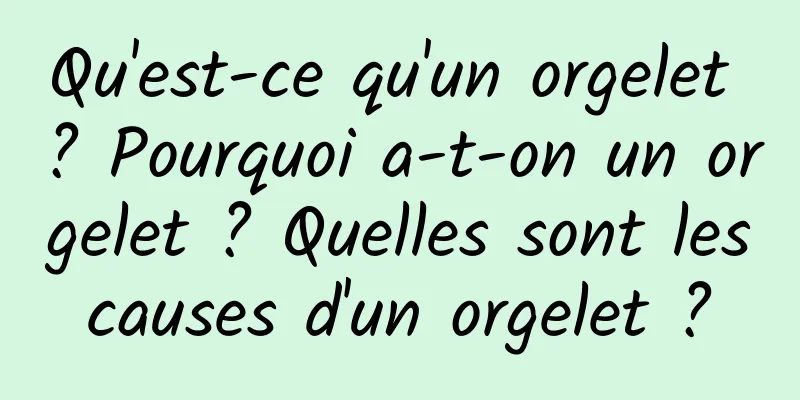 Qu'est-ce qu'un orgelet ? Pourquoi a-t-on un orgelet ? Quelles sont les causes d'un orgelet ? 