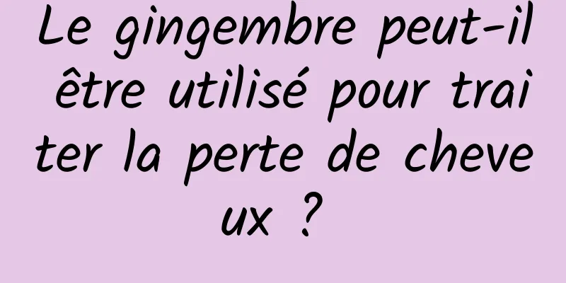 Le gingembre peut-il être utilisé pour traiter la perte de cheveux ? 