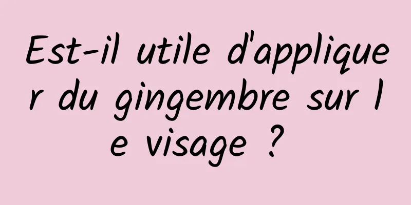 Est-il utile d'appliquer du gingembre sur le visage ? 