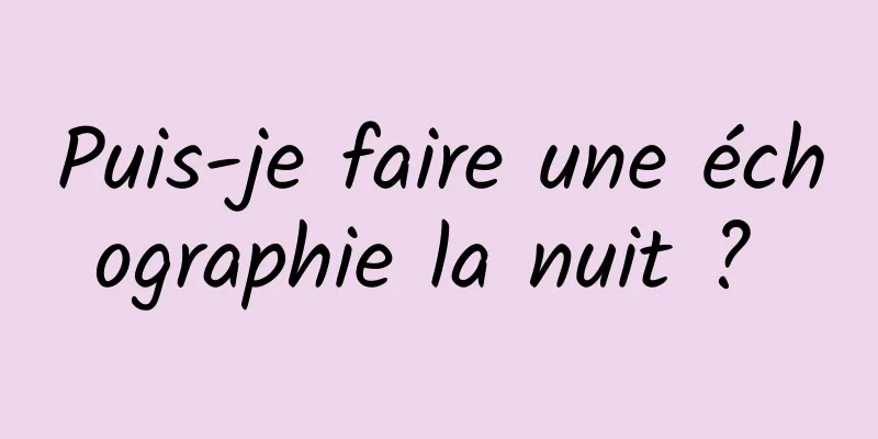 Puis-je faire une échographie la nuit ? 