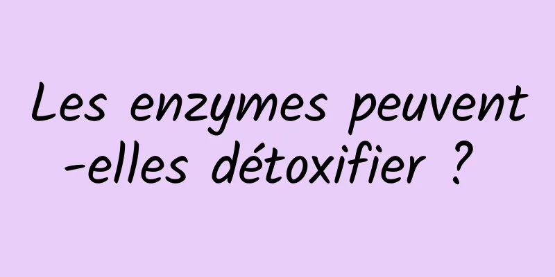 Les enzymes peuvent-elles détoxifier ? 