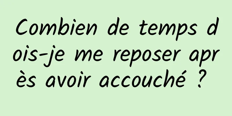 Combien de temps dois-je me reposer après avoir accouché ? 