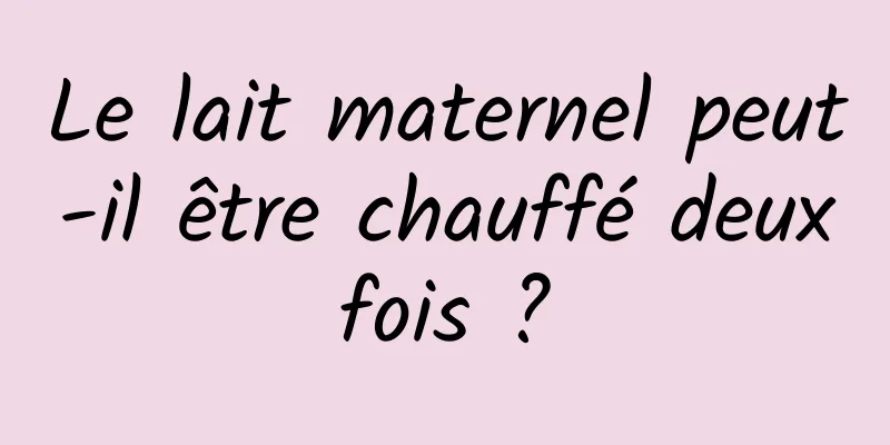 Le lait maternel peut-il être chauffé deux fois ? 