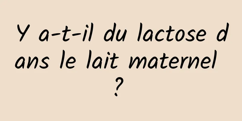 Y a-t-il du lactose dans le lait maternel ? 