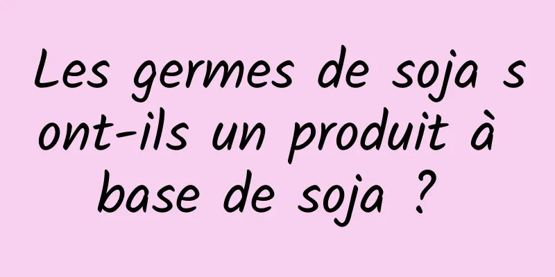 Les germes de soja sont-ils un produit à base de soja ? 