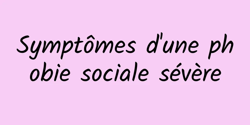 Symptômes d'une phobie sociale sévère
