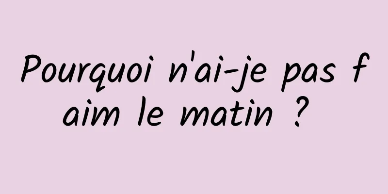 Pourquoi n'ai-je pas faim le matin ? 