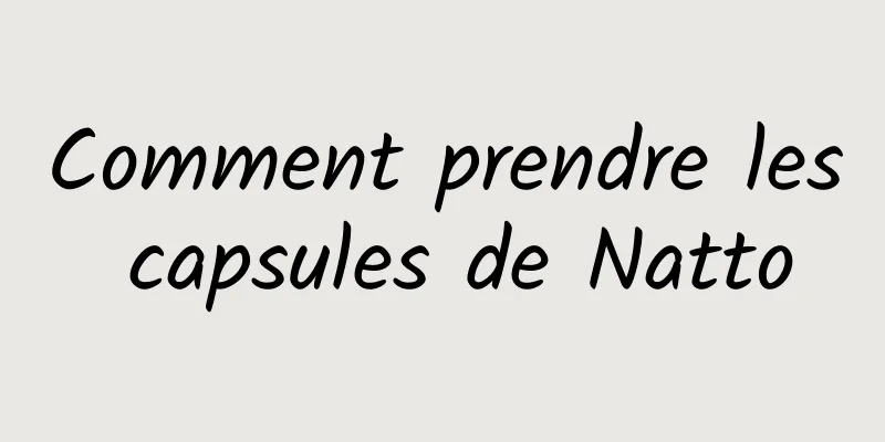 Comment prendre les capsules de Natto