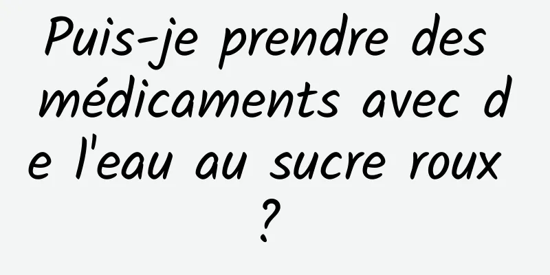 Puis-je prendre des médicaments avec de l'eau au sucre roux ? 