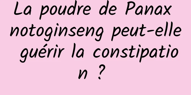 La poudre de Panax notoginseng peut-elle guérir la constipation ? 