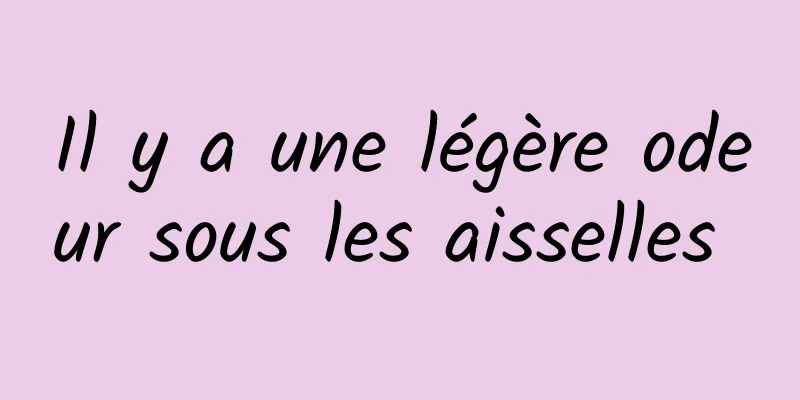 Il y a une légère odeur sous les aisselles 