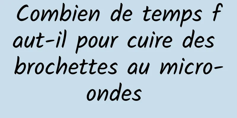 Combien de temps faut-il pour cuire des brochettes au micro-ondes 
