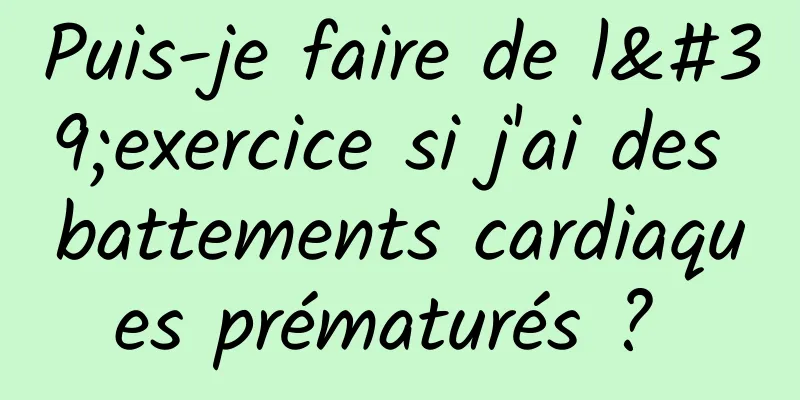 Puis-je faire de l'exercice si j'ai des battements cardiaques prématurés ? 