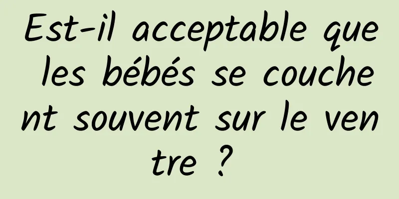 Est-il acceptable que les bébés se couchent souvent sur le ventre ? 