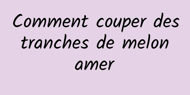 Comment couper des tranches de melon amer
