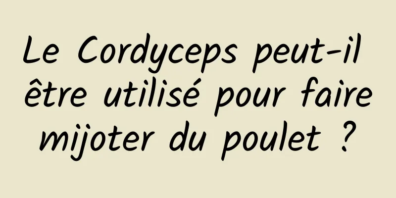 Le Cordyceps peut-il être utilisé pour faire mijoter du poulet ? 