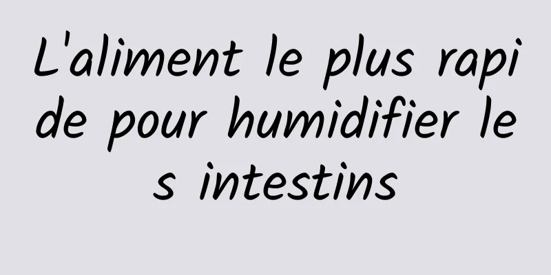 L'aliment le plus rapide pour humidifier les intestins