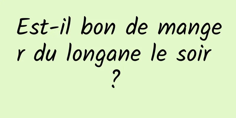 Est-il bon de manger du longane le soir ? 