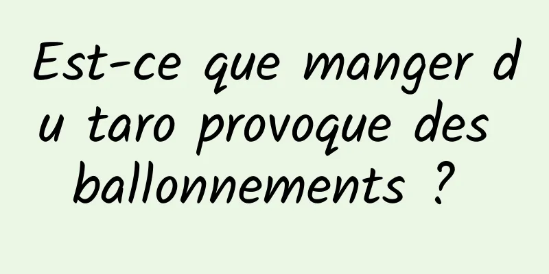 Est-ce que manger du taro provoque des ballonnements ? 