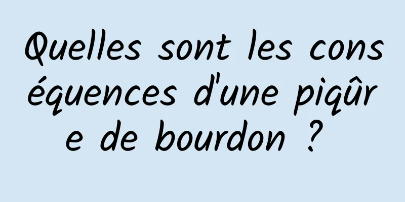 Quelles sont les conséquences d'une piqûre de bourdon ? 