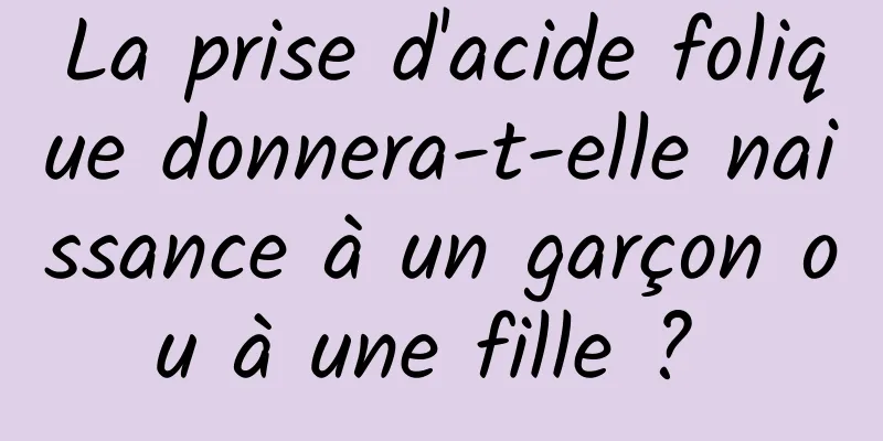 La prise d'acide folique donnera-t-elle naissance à un garçon ou à une fille ? 