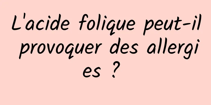 L'acide folique peut-il provoquer des allergies ? 