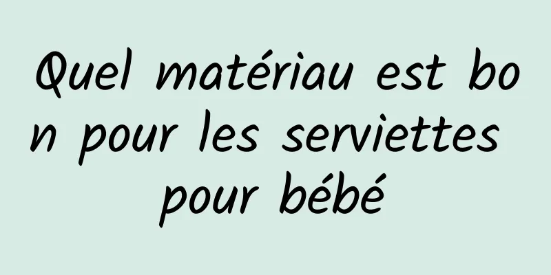 Quel matériau est bon pour les serviettes pour bébé