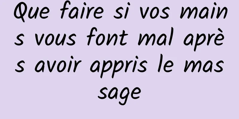 Que faire si vos mains vous font mal après avoir appris le massage