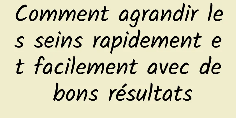 Comment agrandir les seins rapidement et facilement avec de bons résultats