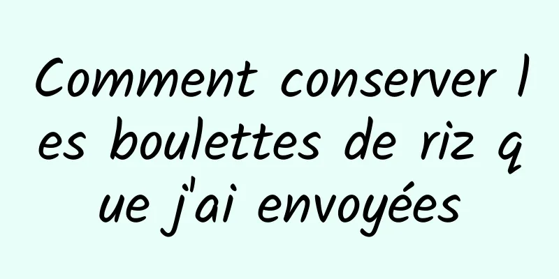 Comment conserver les boulettes de riz que j'ai envoyées