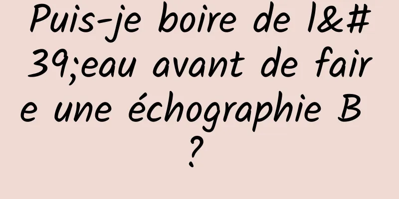 Puis-je boire de l'eau avant de faire une échographie B ? 