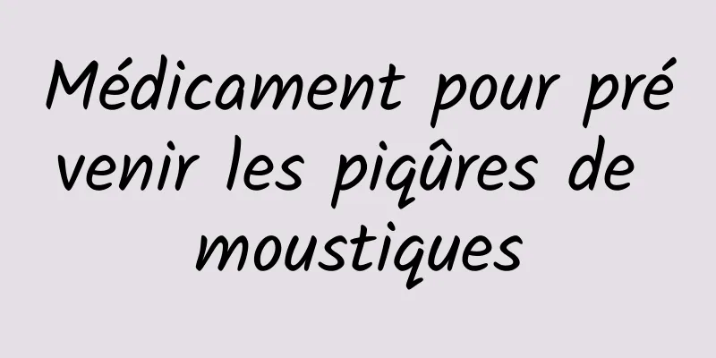 Médicament pour prévenir les piqûres de moustiques