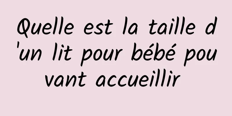 Quelle est la taille d'un lit pour bébé pouvant accueillir 