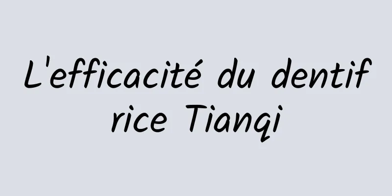 L'efficacité du dentifrice Tianqi