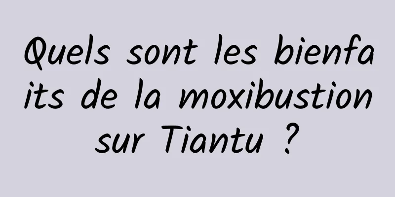 Quels sont les bienfaits de la moxibustion sur Tiantu ? 