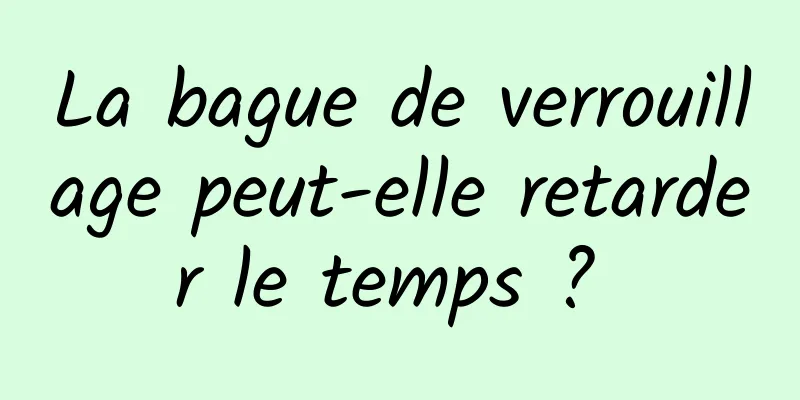 La bague de verrouillage peut-elle retarder le temps ? 