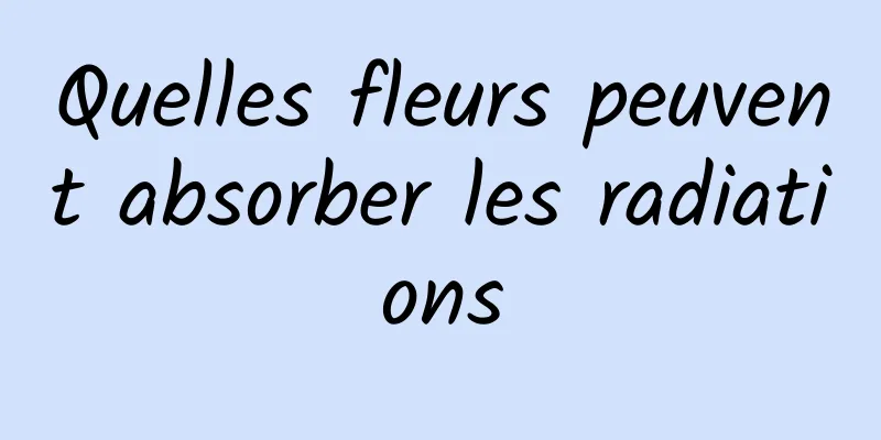 Quelles fleurs peuvent absorber les radiations