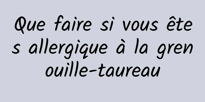 Que faire si vous êtes allergique à la grenouille-taureau