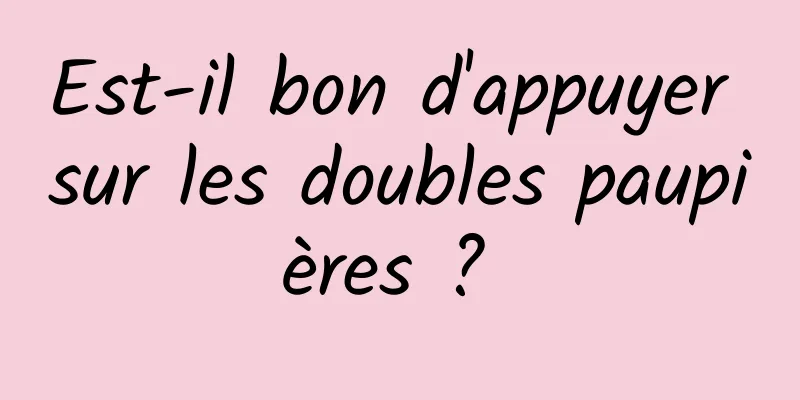Est-il bon d'appuyer sur les doubles paupières ? 