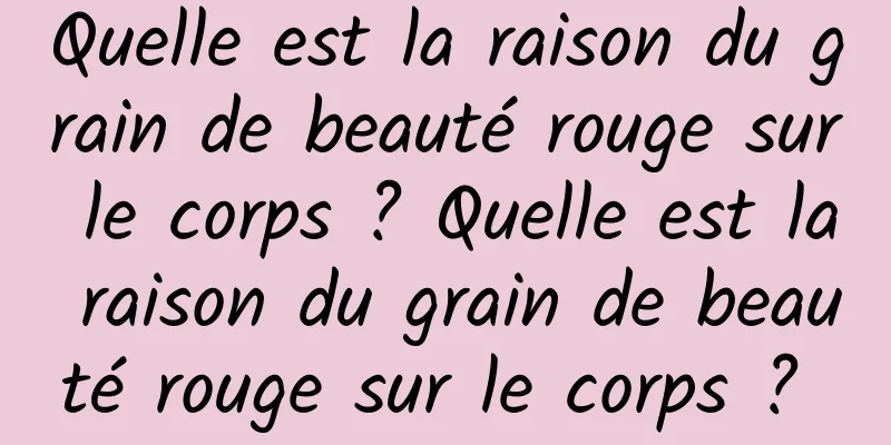 Quelle est la raison du grain de beauté rouge sur le corps ? Quelle est la raison du grain de beauté rouge sur le corps ? 