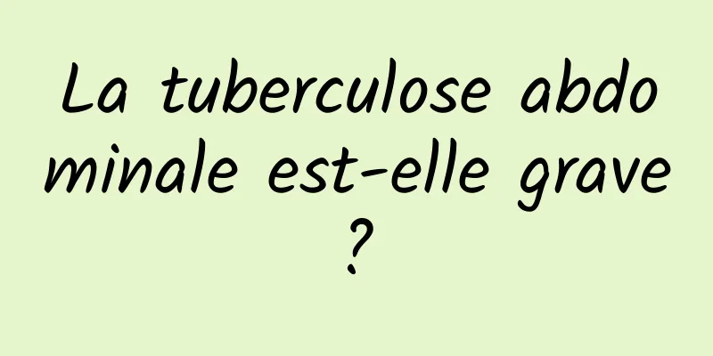 La tuberculose abdominale est-elle grave ? 