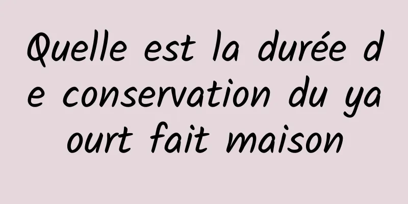 Quelle est la durée de conservation du yaourt fait maison