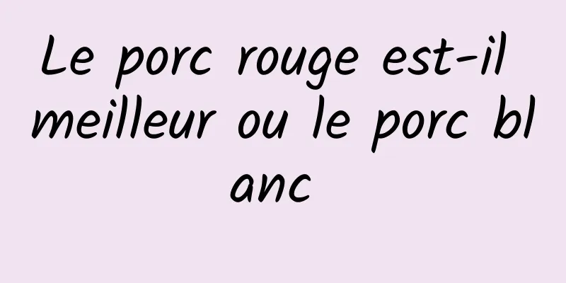 Le porc rouge est-il meilleur ou le porc blanc 
