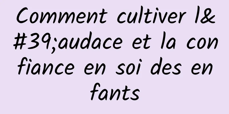 Comment cultiver l'audace et la confiance en soi des enfants